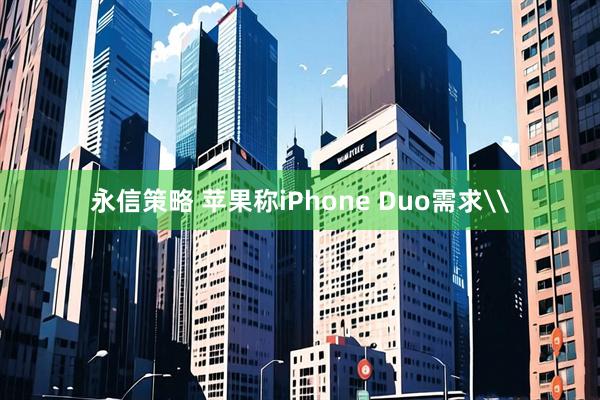 永信策略 苹果称iPhone Duo需求\