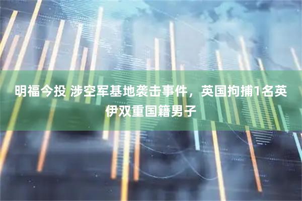 明福今投 涉空军基地袭击事件，英国拘捕1名英伊双重国籍男子