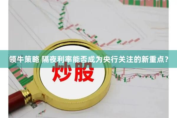 领牛策略 隔夜利率能否成为央行关注的新重点？