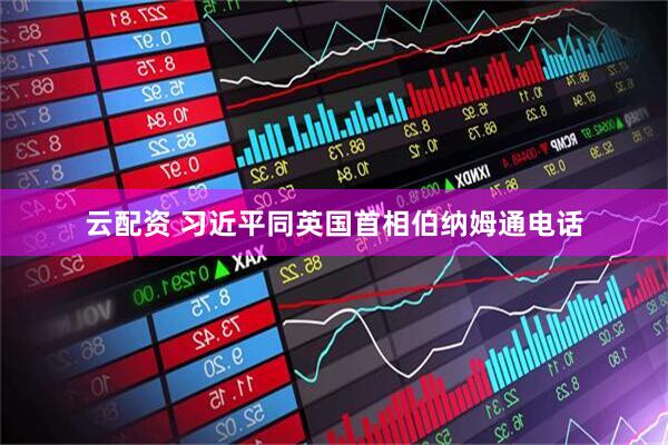 云配资 习近平同英国首相伯纳姆通电话
