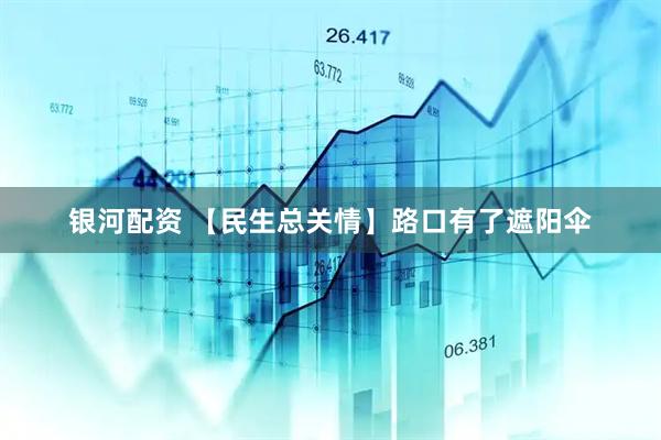 银河配资 【民生总关情】路口有了遮阳伞
