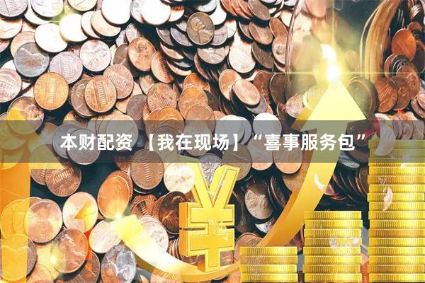 本财配资 【我在现场】“喜事服务包”