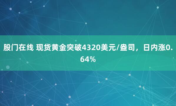 股门在线 现货黄金突破4320美元/盎司，日内涨0.64%