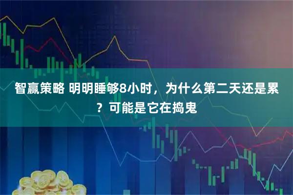 智赢策略 明明睡够8小时，为什么第二天还是累？可能是它在捣鬼