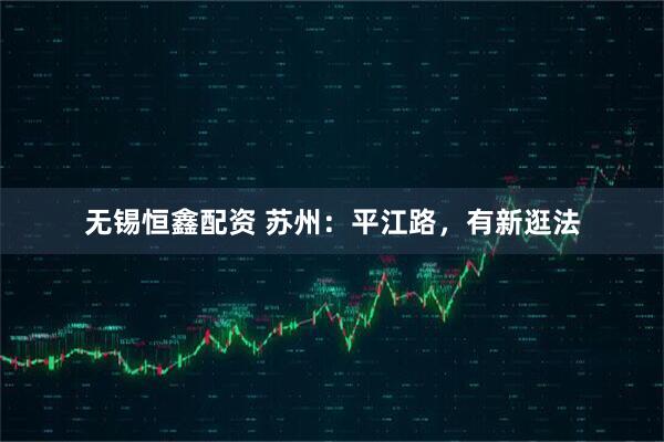 无锡恒鑫配资 苏州：平江路，有新逛法