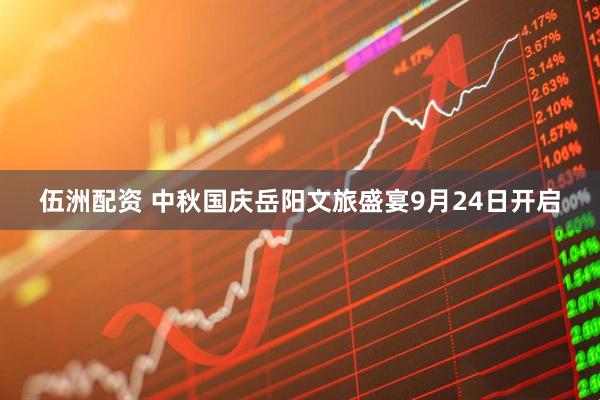 伍洲配资 中秋国庆岳阳文旅盛宴9月24日开启